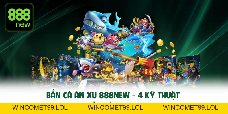 Bắn Cá Ăn Xu TN88 - 4 Kỹ Thuật Gom Tiền Vàng Cực Mạnh
